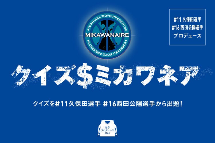 【#11 久保田義章選手、#16 西田公陽選手プロデュース】クイズミカワネア